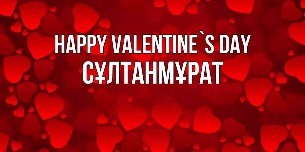 Greetings card с именем, СҰЛТАНМҰРАТ Happy Valentine`s Day новые бесплатные открытки на 14 февраля, день всех влюбленных Greetings with text for free download 